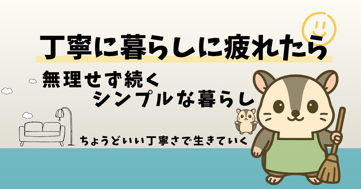 「丁寧な暮らし」がつらくなったときに読んでほしい。やめてラクになった4つの習慣から、無理せず続ける暮らし方を考えます。